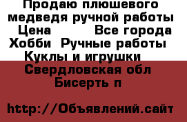 Продаю плюшевого медведя ручной работы › Цена ­ 650 - Все города Хобби. Ручные работы » Куклы и игрушки   . Свердловская обл.,Бисерть п.